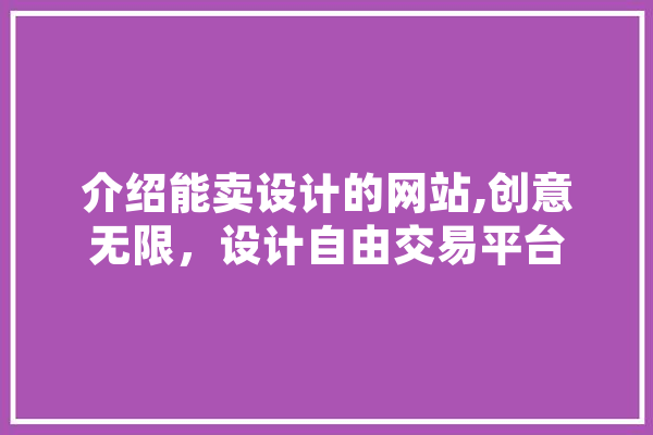 介绍能卖设计的网站,创意无限，设计自由交易平台 智能问答