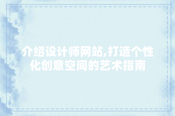 介绍设计师网站,打造个性化创意空间的艺术指南 文字写作
