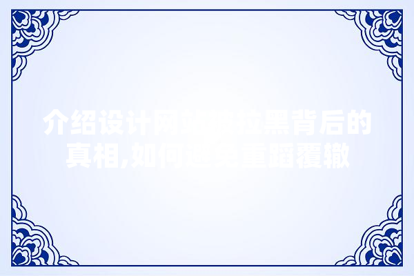 介绍设计网站被拉黑背后的真相,如何避免重蹈覆辙 智能助手