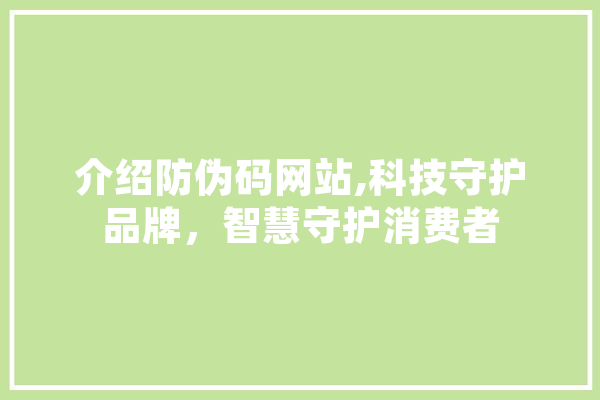 介绍防伪码网站,科技守护品牌，智慧守护消费者 AI简讯
