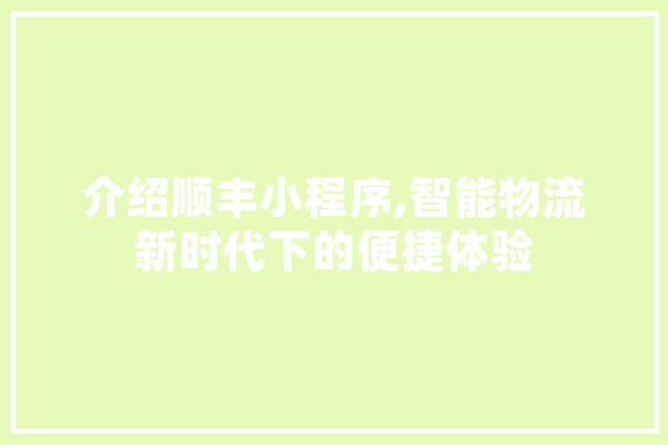 介绍顺丰小程序,智能物流新时代下的便捷体验 绘影字幕