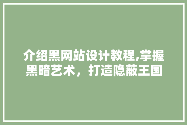 介绍黑网站设计教程,掌握黑暗艺术，打造隐蔽王国 云服务