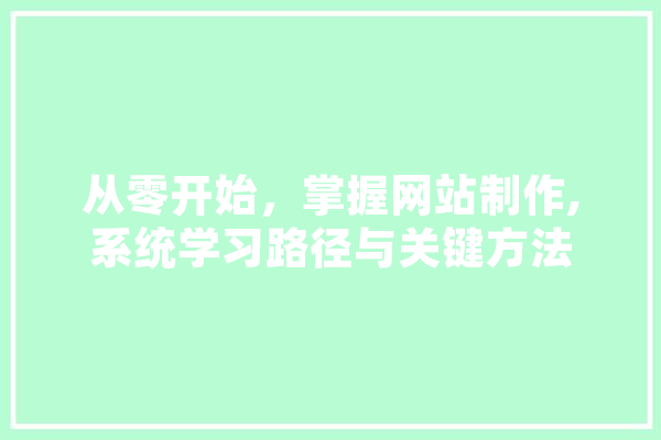 从零开始，掌握网站制作,系统学习路径与关键方法 计算机