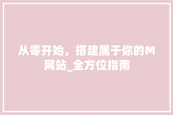 从零开始，搭建属于你的M网站_全方位指南 AI简讯