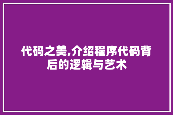 代码之美,介绍程序代码背后的逻辑与艺术 AI快讯