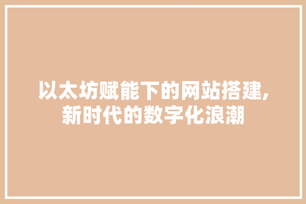 以太坊赋能下的网站搭建,新时代的数字化浪潮 科技快讯