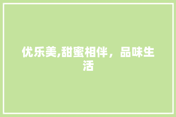 优乐美,甜蜜相伴，品味生活 智能写作