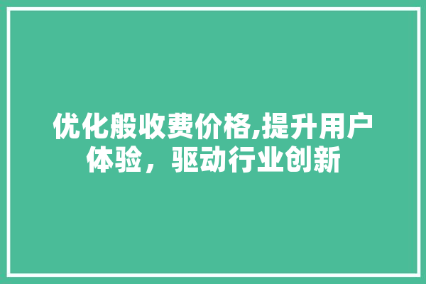 优化般收费价格,提升用户体验，驱动行业创新 科技快讯