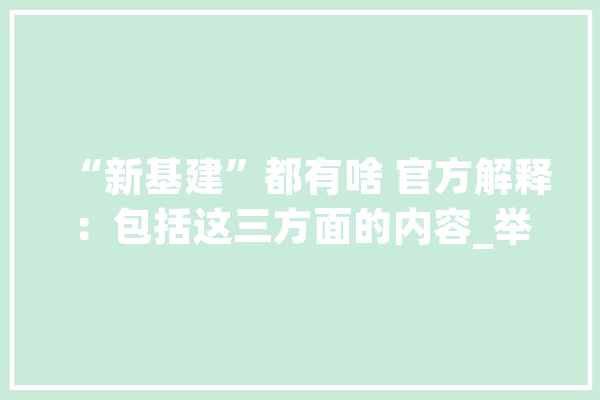 “新基建”都有啥 官方解释：包括这三方面的内容_举措_措施
