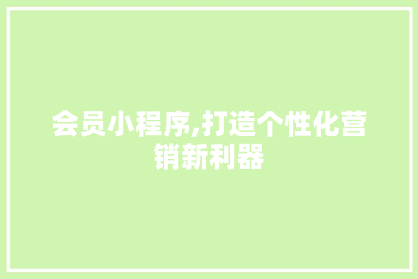 会员小程序,打造个性化营销新利器 科技快讯