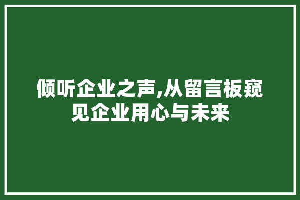 倾听企业之声,从留言板窥见企业用心与未来 AI简讯