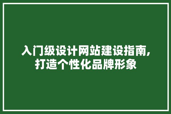 入门级设计网站建设指南,打造个性化品牌形象 智能助手