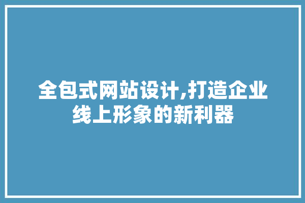 全包式网站设计,打造企业线上形象的新利器 计算机