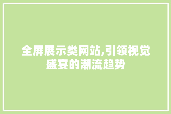 全屏展示类网站,引领视觉盛宴的潮流趋势