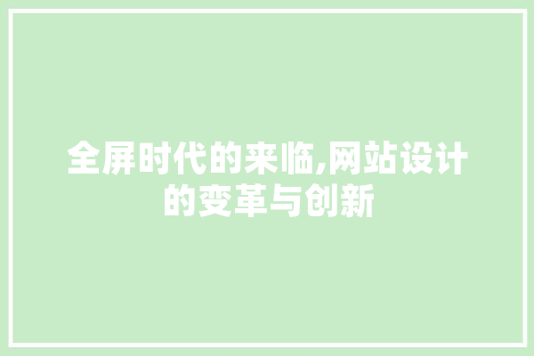 全屏时代的来临,网站设计的变革与创新 智能写作