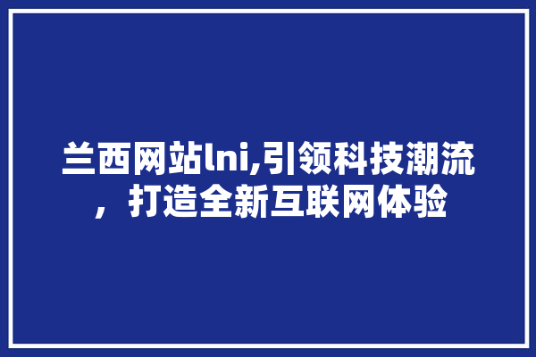 兰西网站lni,引领科技潮流，打造全新互联网体验 云服务