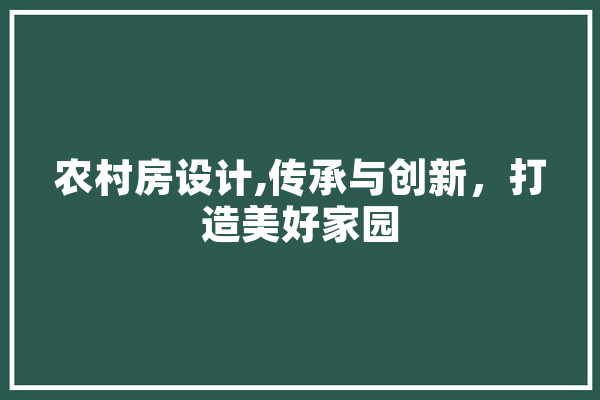 农村房设计,传承与创新，打造美好家园 计算机