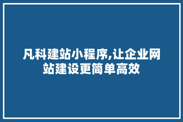 凡科建站小程序,让企业网站建设更简单高效 AI简讯