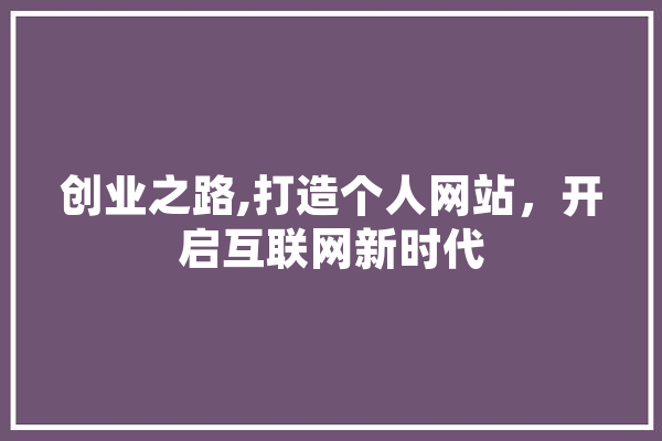 创业之路,打造个人网站，开启互联网新时代 智能助手