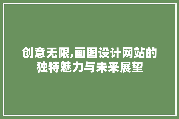 创意无限,画图设计网站的独特魅力与未来展望