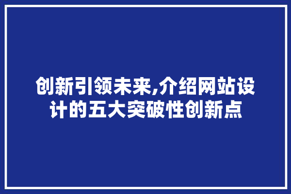 创新引领未来,介绍网站设计的五大突破性创新点 AI简讯