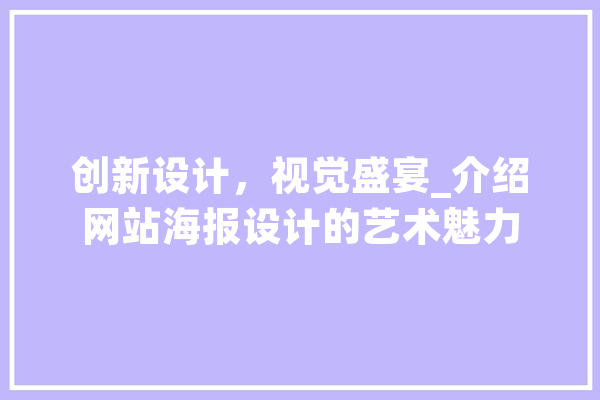 创新设计，视觉盛宴_介绍网站海报设计的艺术魅力