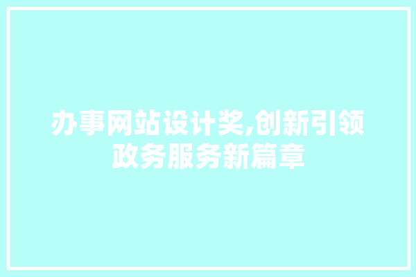 办事网站设计奖,创新引领政务服务新篇章