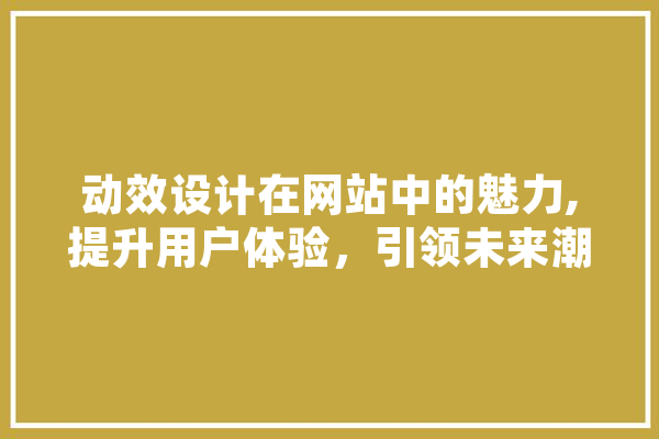 动效设计在网站中的魅力,提升用户体验，引领未来潮流 绘影字幕