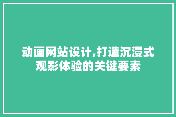 动画网站设计,打造沉浸式观影体验的关键要素 绘影字幕