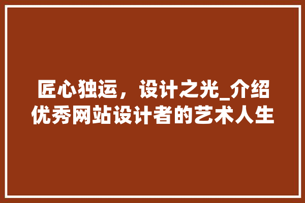 匠心独运，设计之光_介绍优秀网站设计者的艺术人生 智能助手