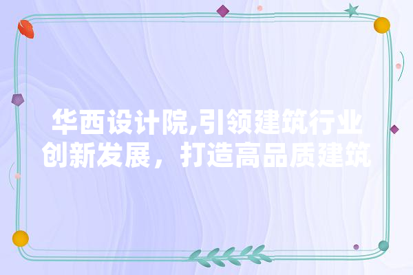 华西设计院,引领建筑行业创新发展，打造高品质建筑设计典范