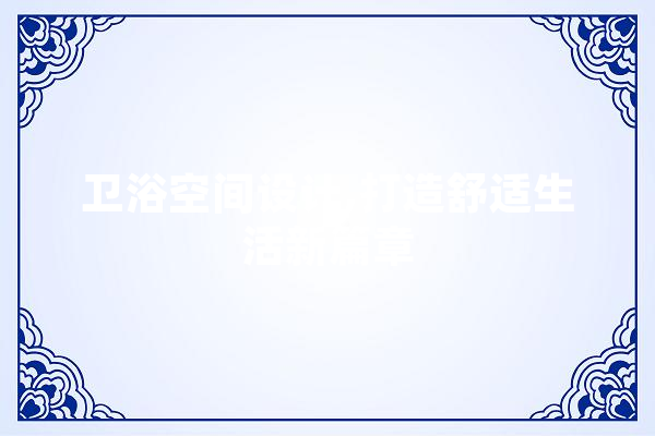 卫浴空间设计,打造舒适生活新篇章