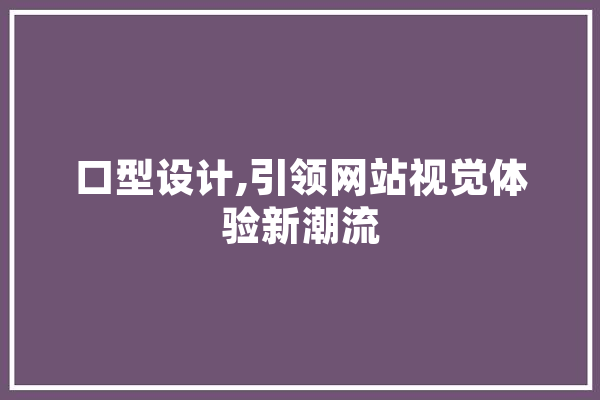 口型设计,引领网站视觉体验新潮流
