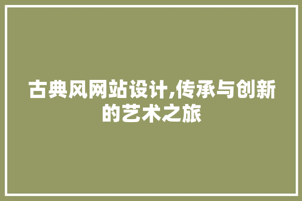 古典风网站设计,传承与创新的艺术之旅 计算机
