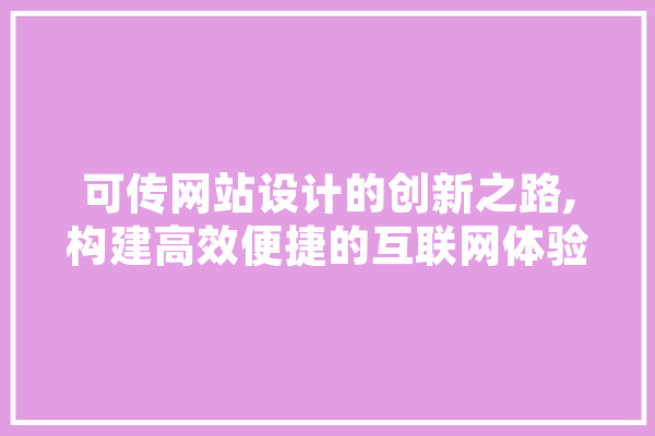 可传网站设计的创新之路,构建高效便捷的互联网体验 AI简讯