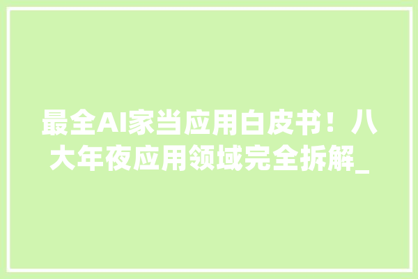 最全AI家当应用白皮书！八大年夜应用领域完全拆解_人工智能_智能 智能助手
