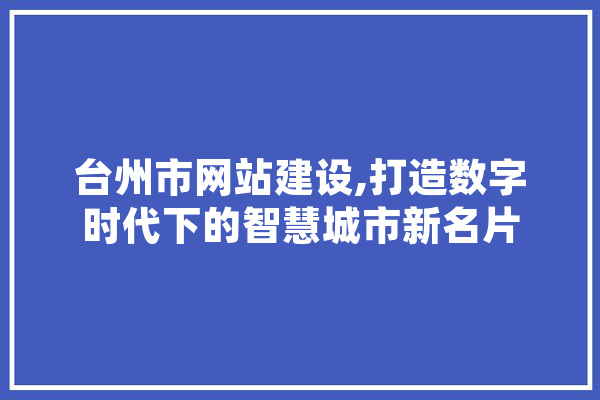 台州市网站建设,打造数字时代下的智慧城市新名片