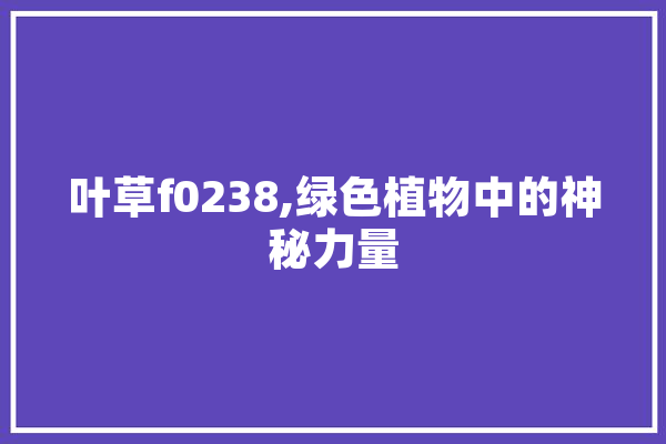 叶草f0238,绿色植物中的神秘力量