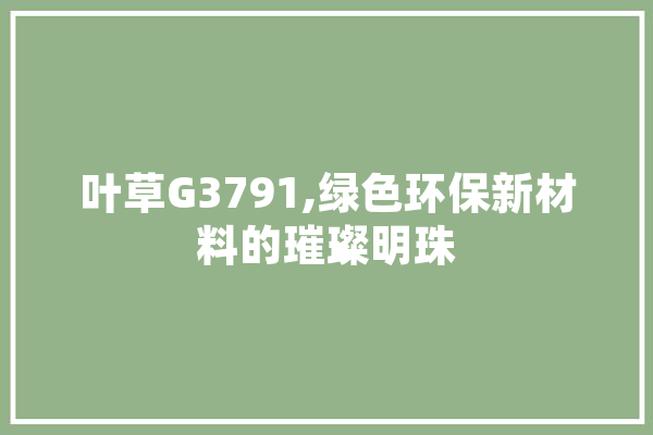 叶草G3791,绿色环保新材料的璀璨明珠