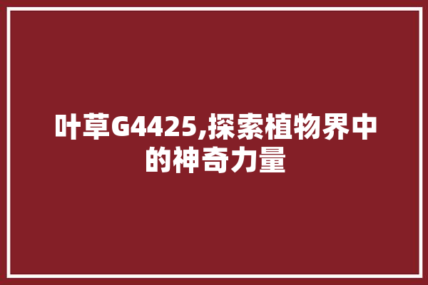 叶草G4425,探索植物界中的神奇力量 AI快讯