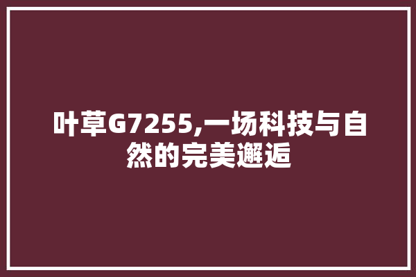 叶草G7255,一场科技与自然的完美邂逅 云服务
