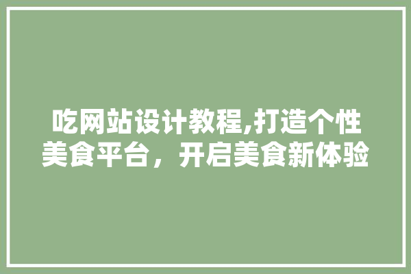 吃网站设计教程,打造个性美食平台，开启美食新体验
