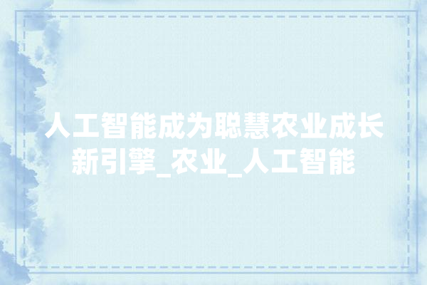 人工智能成为聪慧农业成长新引擎_农业_人工智能 计算机