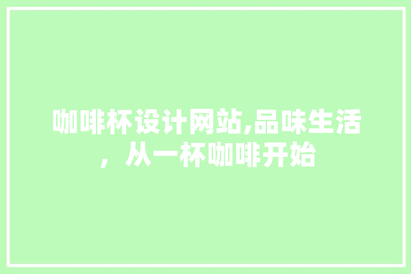 咖啡杯设计网站,品味生活，从一杯咖啡开始 计算机
