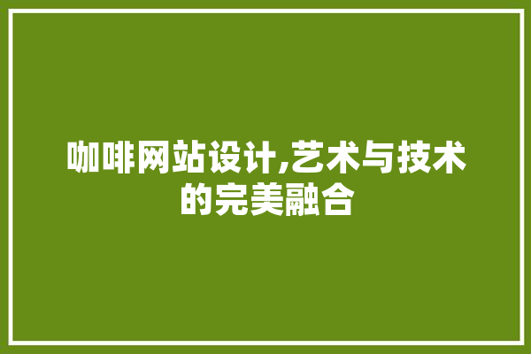 咖啡网站设计,艺术与技术的完美融合