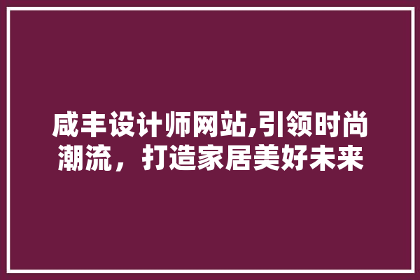 咸丰设计师网站,引领时尚潮流，打造家居美好未来 云服务