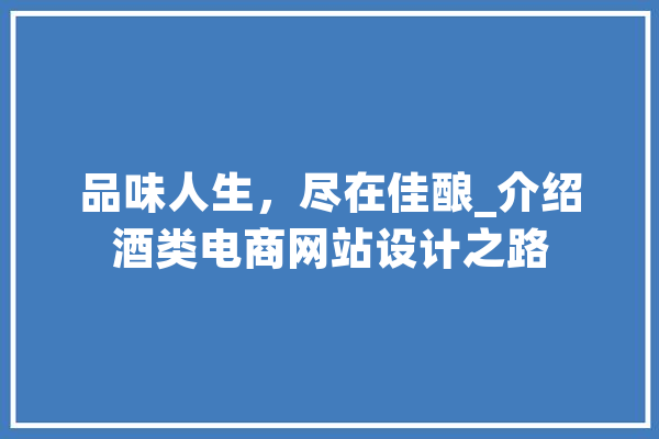 品味人生，尽在佳酿_介绍酒类电商网站设计之路 云服务