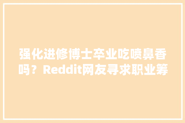 强化进修博士卒业吃喷鼻香吗？Reddit网友寻求职业筹划建议_深度_范畴 绘影字幕