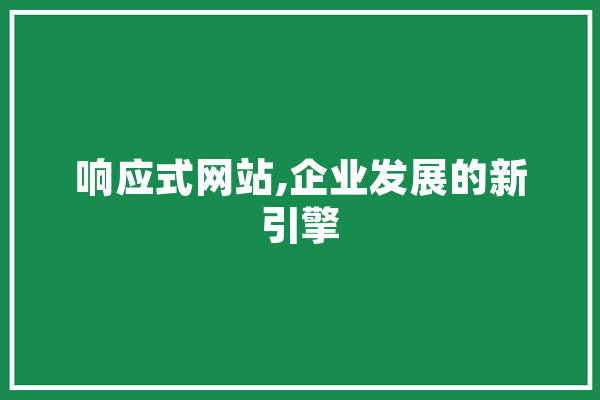 响应式网站,企业发展的新引擎