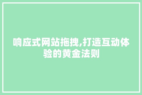 响应式网站拖拽,打造互动体验的黄金法则 AI简讯